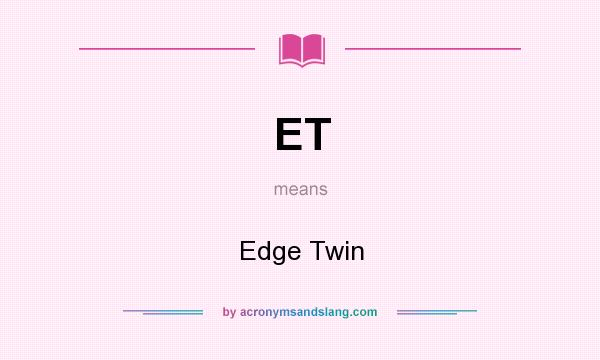 What does ET mean? It stands for Edge Twin