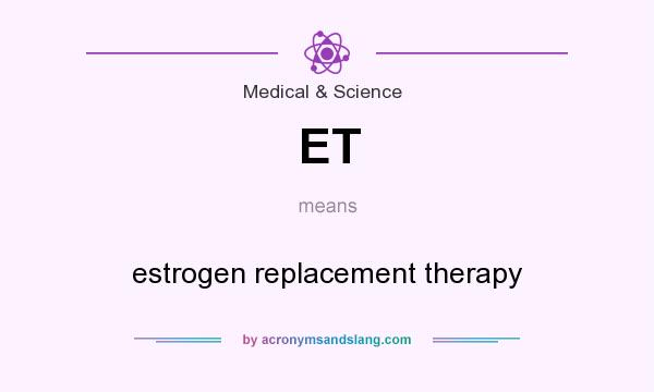 What does ET mean? It stands for estrogen replacement therapy