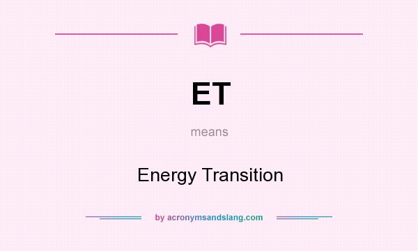 What does ET mean? It stands for Energy Transition