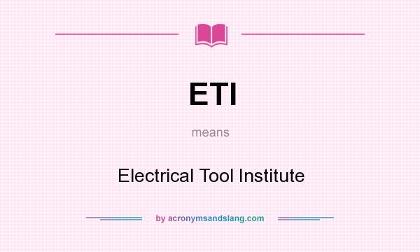What does ETI mean? It stands for Electrical Tool Institute