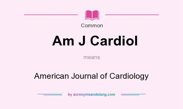What does Am J Cardiol mean? It stands for American Journal of Cardiology