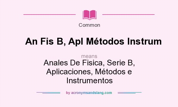 What does An Fis B, Apl Mtodos Instrum mean? It stands for Anales De Fisica, Serie B, Aplicaciones, Mtodos e Instrumentos