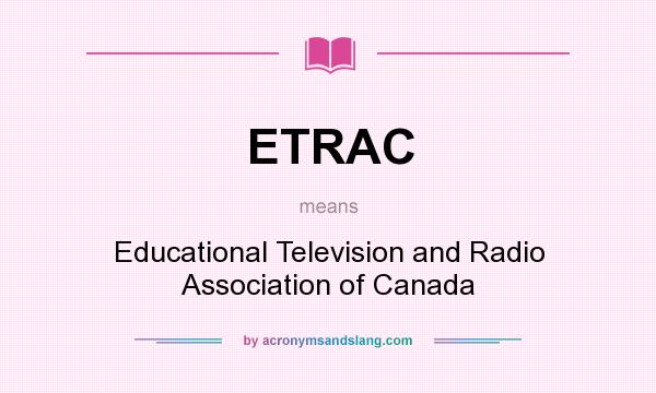 What does ETRAC mean? It stands for Educational Television and Radio Association of Canada