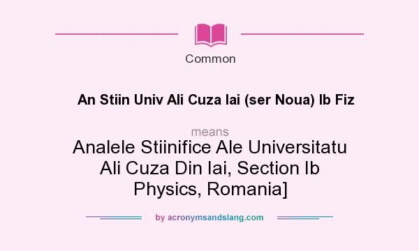 What does An Stiin Univ Ali Cuza Iai (ser Noua) Ib Fiz mean? It stands for Analele Stiinifice Ale Universitatu Ali Cuza Din Iai, Section Ib Physics, Romania]