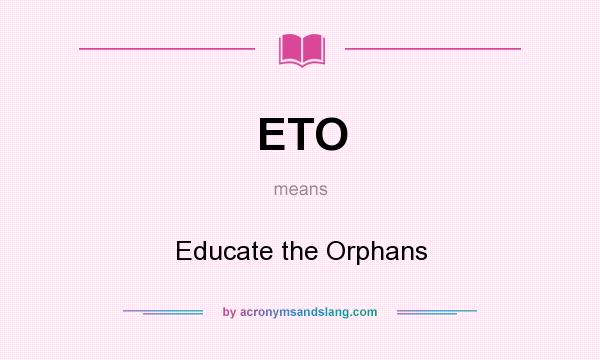 What does ETO mean? It stands for Educate the Orphans