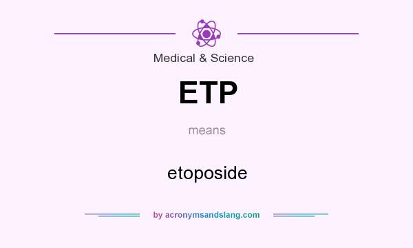 What does ETP mean? It stands for etoposide