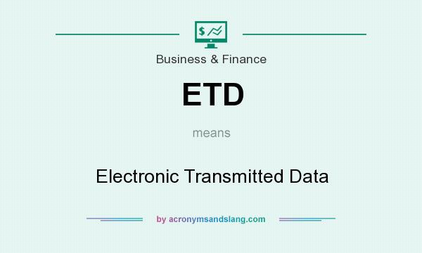 What does ETD mean? It stands for Electronic Transmitted Data