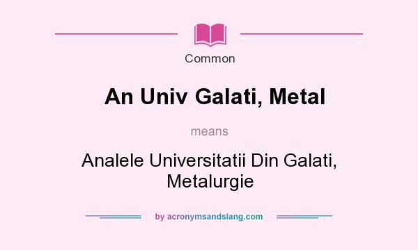 What does An Univ Galati, Metal mean? It stands for Analele Universitatii Din Galati, Metalurgie