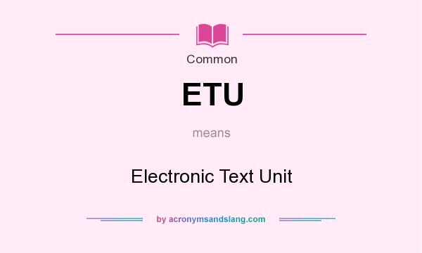 What does ETU mean? It stands for Electronic Text Unit