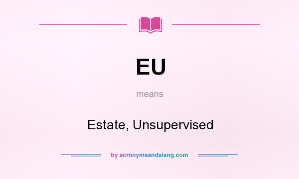 What does EU mean? It stands for Estate, Unsupervised