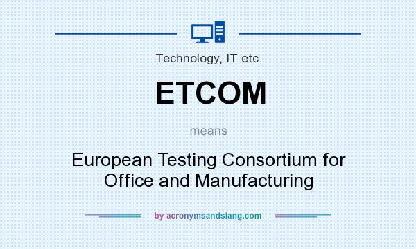What does ETCOM mean? It stands for European Testing Consortium for Office and Manufacturing