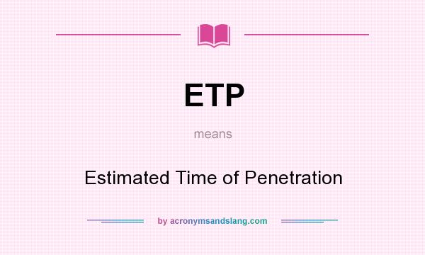 What does ETP mean? It stands for Estimated Time of Penetration