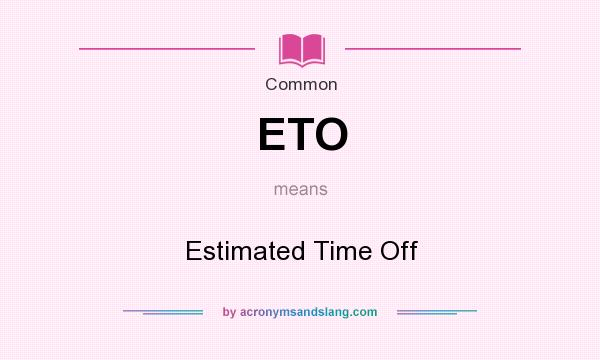 What does ETO mean? It stands for Estimated Time Off