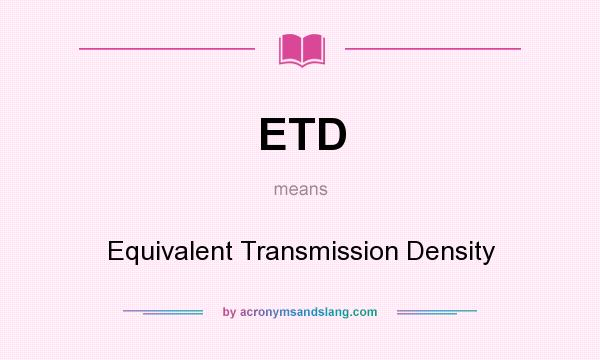 What does ETD mean? It stands for Equivalent Transmission Density