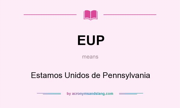 What does EUP mean? It stands for Estamos Unidos de Pennsylvania