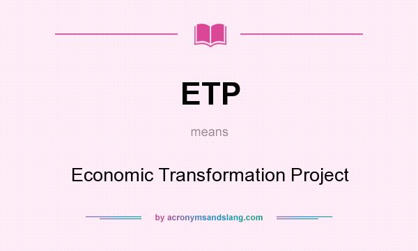 What does ETP mean? It stands for Economic Transformation Project