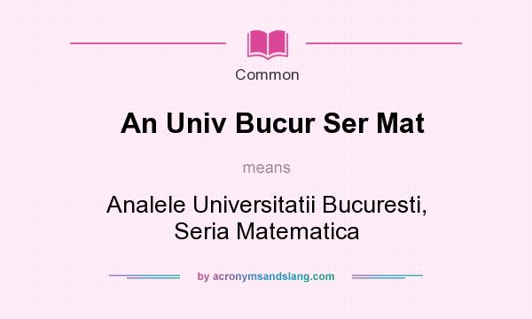 What does An Univ Bucur Ser Mat mean? It stands for Analele Universitatii Bucuresti, Seria Matematica