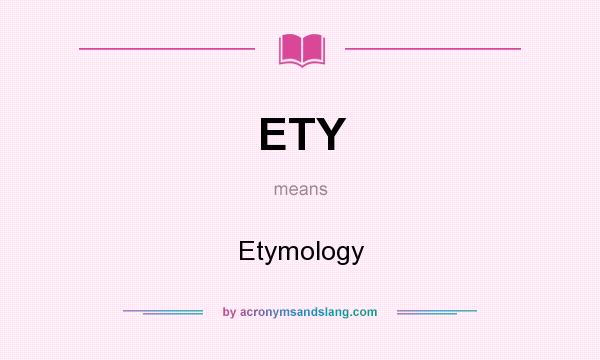 What does ETY mean? It stands for Etymology