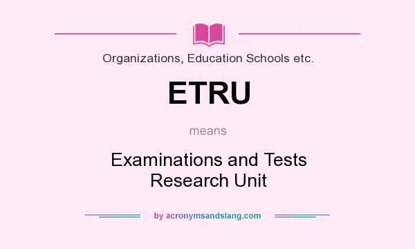 What does ETRU mean? It stands for Examinations and Tests Research Unit