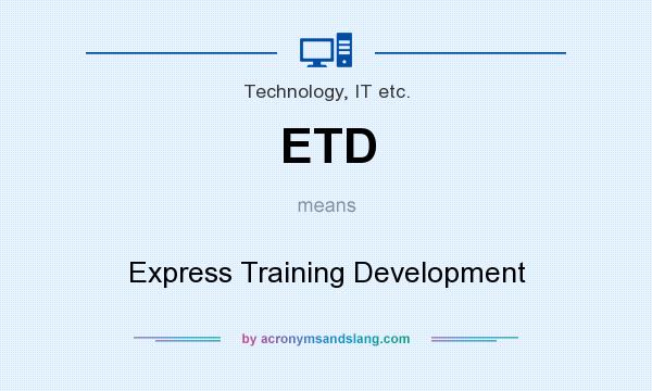 What does ETD mean? It stands for Express Training Development