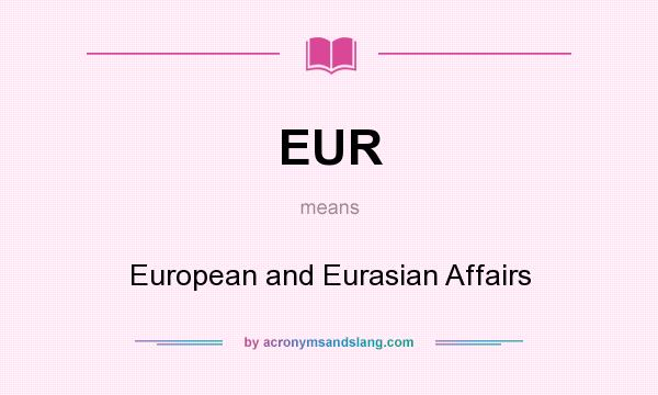 What does EUR mean? It stands for European and Eurasian Affairs