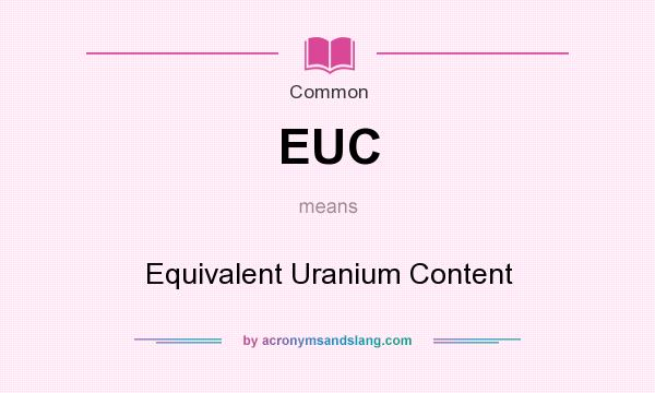What does EUC mean? It stands for Equivalent Uranium Content