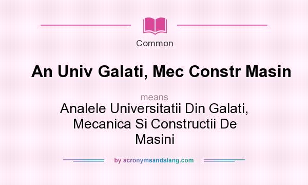 What does An Univ Galati, Mec Constr Masin mean? It stands for Analele Universitatii Din Galati, Mecanica Si Constructii De Masini