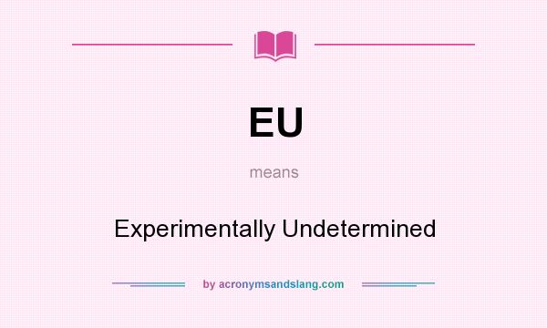 What does EU mean? It stands for Experimentally Undetermined
