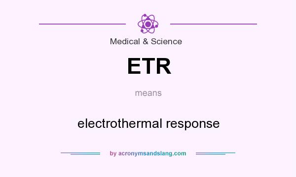What does ETR mean? It stands for electrothermal response
