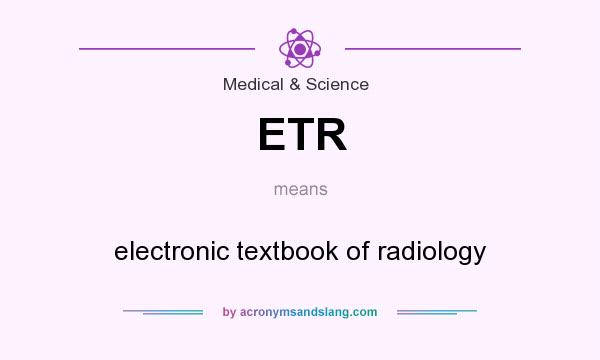 What does ETR mean? It stands for electronic textbook of radiology