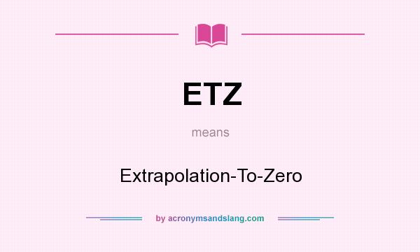 What does ETZ mean? It stands for Extrapolation-To-Zero