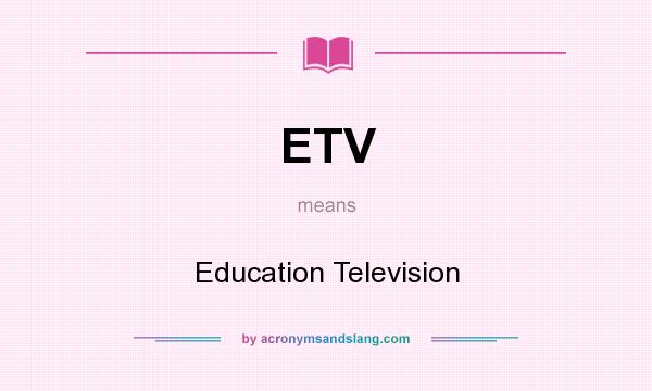What does ETV mean? It stands for Education Television