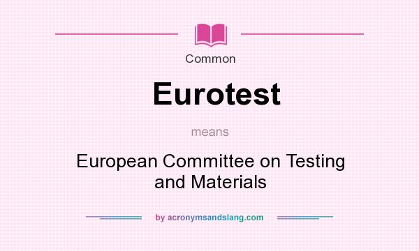 What does Eurotest mean? It stands for European Committee on Testing and Materials