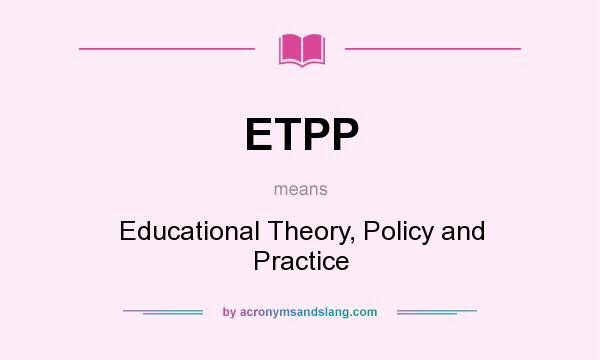 What does ETPP mean? It stands for Educational Theory, Policy and Practice