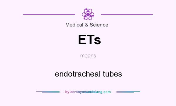 What does ETs mean? It stands for endotracheal tubes