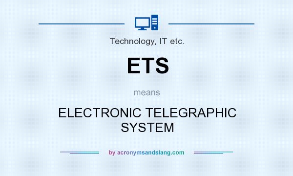 What does ETS mean? It stands for ELECTRONIC TELEGRAPHIC SYSTEM