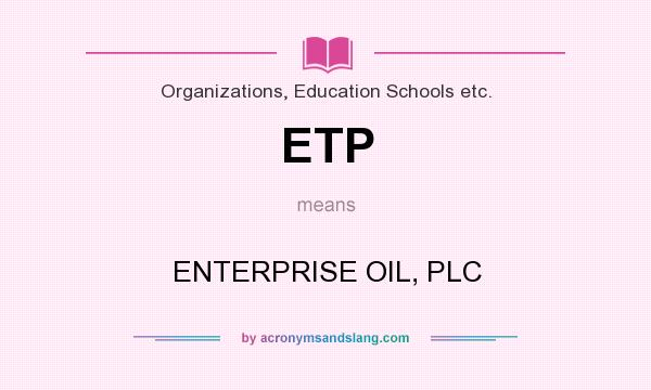 What does ETP mean? It stands for ENTERPRISE OIL, PLC