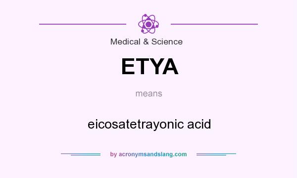 What does ETYA mean? It stands for eicosatetrayonic acid