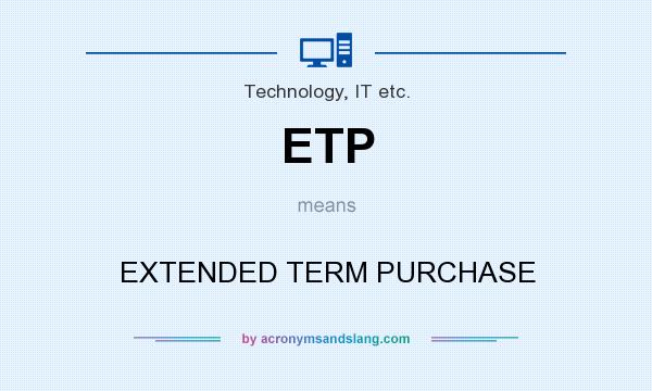 What does ETP mean? It stands for EXTENDED TERM PURCHASE