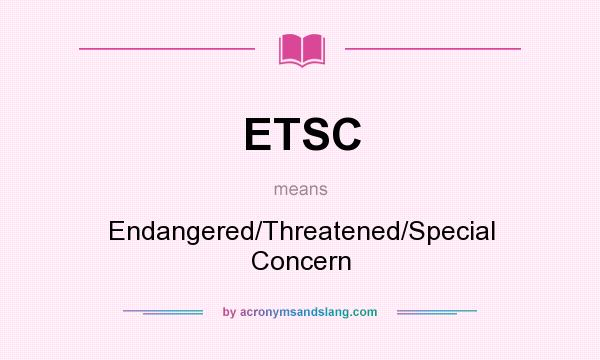 What does ETSC mean? It stands for Endangered/Threatened/Special Concern