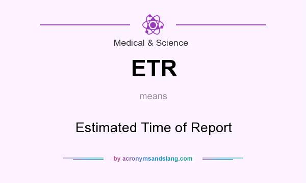 What does ETR mean? It stands for Estimated Time of Report