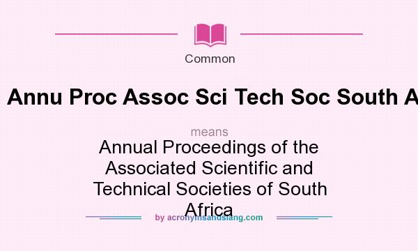 What does Annu Proc Assoc Sci Tech Soc South Afr mean? It stands for Annual Proceedings of the Associated Scientific and Technical Societies of South Africa