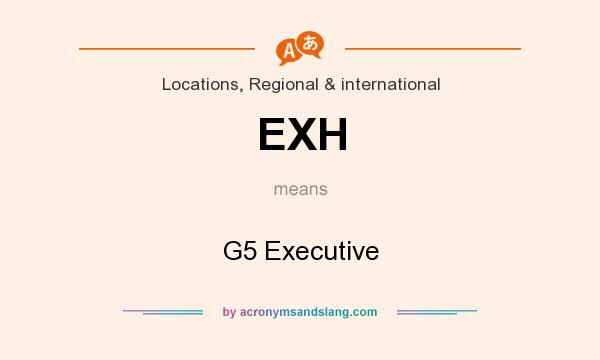 What does EXH mean? It stands for G5 Executive