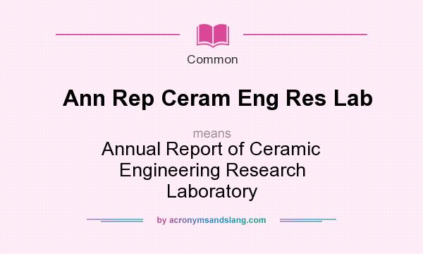 What does Ann Rep Ceram Eng Res Lab mean? It stands for Annual Report of Ceramic Engineering Research Laboratory