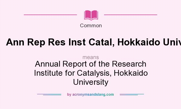 What does Ann Rep Res Inst Catal, Hokkaido Univ mean? It stands for Annual Report of the Research Institute for Catalysis, Hokkaido University
