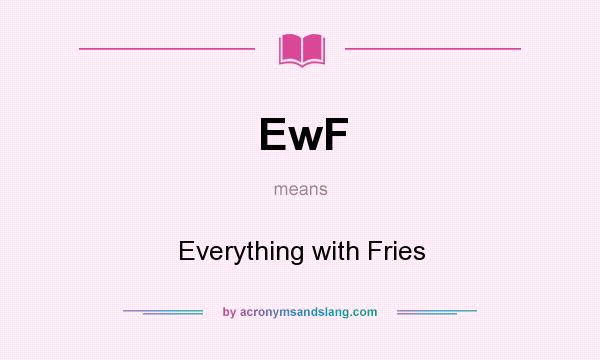 What does EwF mean? It stands for Everything with Fries