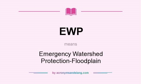 What does EWP mean? It stands for Emergency Watershed Protection-Floodplain