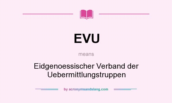 What does EVU mean? It stands for Eidgenoessischer Verband der Uebermittlungstruppen