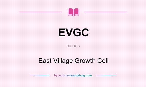 What does EVGC mean? It stands for East Village Growth Cell