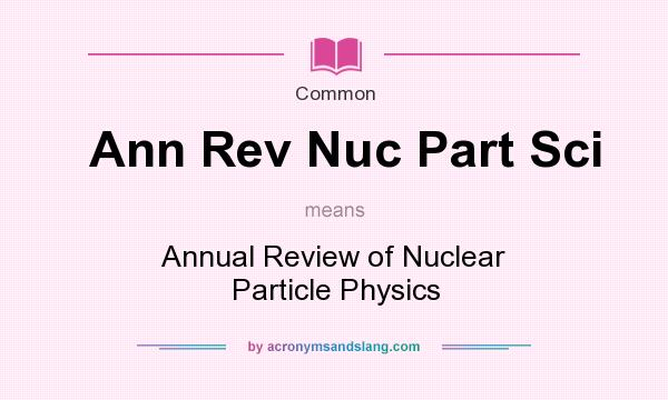 What does Ann Rev Nuc Part Sci mean? It stands for Annual Review of Nuclear Particle Physics